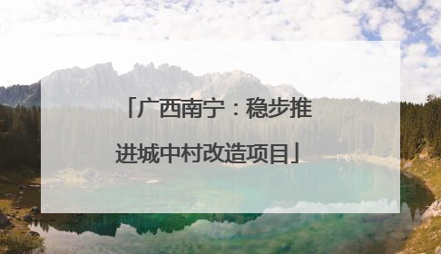 广西南宁：稳步推进城中村改造项目