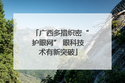 广西多措织密“护眼网” 眼科技术有新突破
