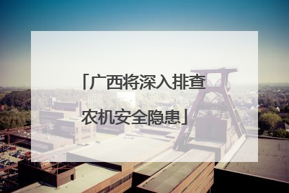 广西将深入排查农机安全隐患