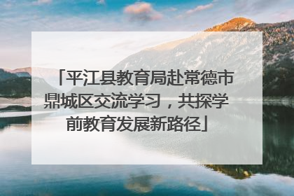 平江县教育局赴常德市鼎城区交流学习，共探学前教育发展新路径