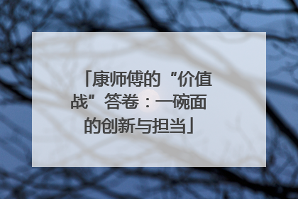 康师傅的“价值战”答卷：一碗面的创新与担当