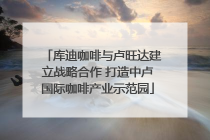 库迪咖啡与卢旺达建立战略合作 打造中卢国际咖啡产业示范园