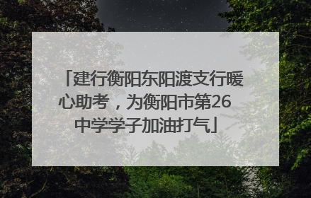 建行衡阳东阳渡支行暖心助考，为衡阳市第26中学学子加油打气