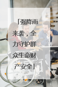 强降雨来袭，全力守护群众生命财产安全