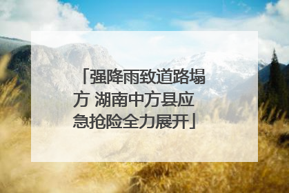强降雨致道路塌方 湖南中方县应急抢险全力展开