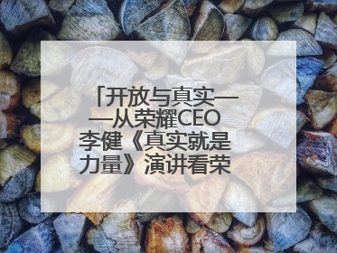 开放与真实——从荣耀CEO李健《真实就是力量》演讲看荣耀的企业新经