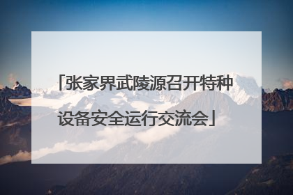 张家界武陵源召开特种设备安全运行交流会