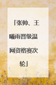 张帅、王曦雨晋级温网资格赛次轮