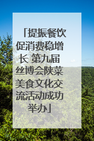 提振餐饮促消费稳增长 第九届丝博会陕菜美食文化交流活动成功举办