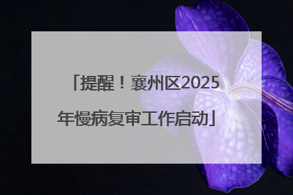 提醒！襄州区2025年慢病复审工作启动