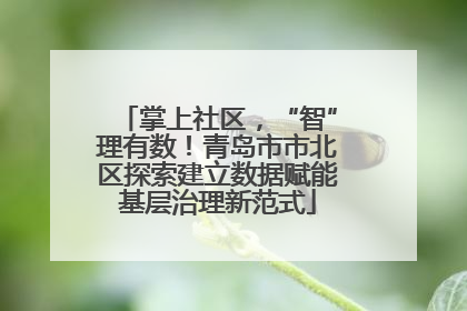 掌上社区，“智”理有数！青岛市市北区探索建立数据赋能基层治理新范式