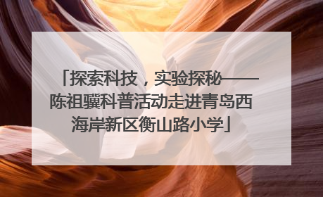 探索科技，实验探秘——陈祖骥科普活动走进青岛西海岸新区衡山路小学