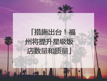 措施出台！福州将提升星级饭店数量和质量