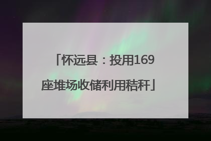 怀远县：投用169座堆场收储利用秸秆