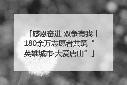 感恩奋进 双争有我丨180余万志愿者共筑“英雄城市·大爱唐山”