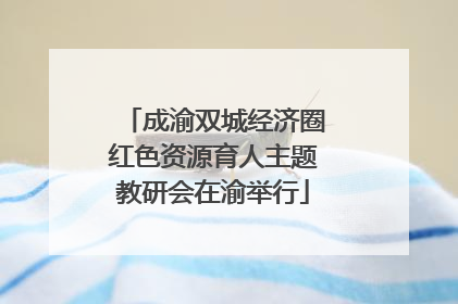 成渝双城经济圈红色资源育人主题教研会在渝举行