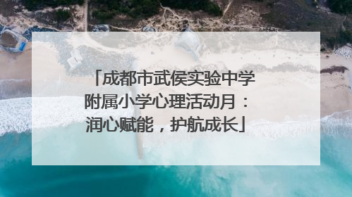 成都市武侯实验中学附属小学心理活动月：润心赋能，护航成长