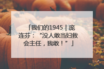 我们的1945｜庞连芬：“没人敢当妇救会主任，我敢！”