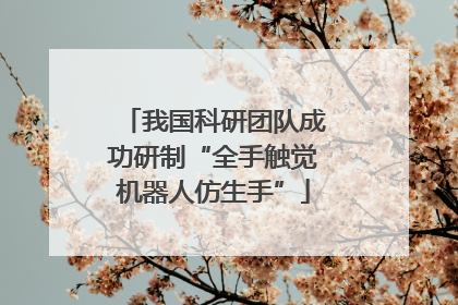我国科研团队成功研制“全手触觉机器人仿生手”