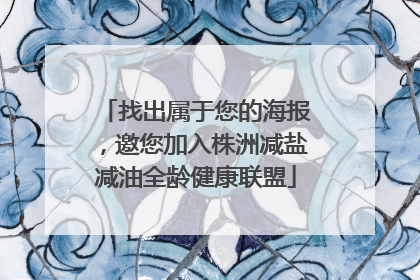 找出属于您的海报，邀您加入株洲减盐减油全龄健康联盟