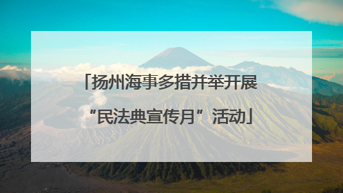 扬州海事多措并举开展“民法典宣传月”活动