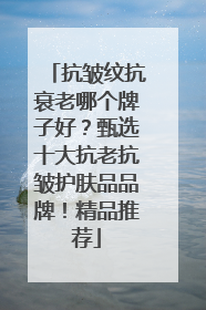 抗皱纹抗衰老哪个牌子好？甄选十大抗老抗皱护肤品品牌！精品推荐