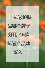抗皱护肤品哪个牌子好用？6款抗皱产品建议入