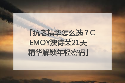 抗老精华怎么选？CEMOY澳诗茉21天精华解锁年轻密码
