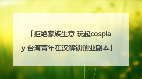 拒绝家族生意 玩起cosplay 台湾青年在汉解锁创业副本