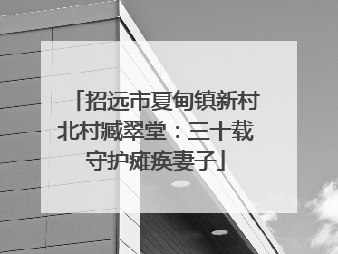 招远市夏甸镇新村北村臧翠堂：三十载守护瘫痪妻子