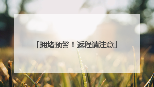 拥堵预警！返程请注意