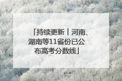持续更新︱河南、湖南等11省份已公布高考分数线