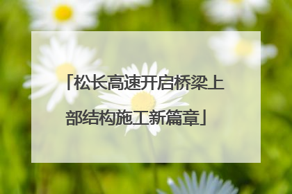 松长高速开启桥梁上部结构施工新篇章