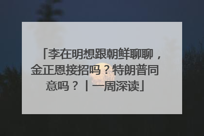 李在明想跟朝鲜聊聊，金正恩接招吗？特朗普同意吗？丨一周深读