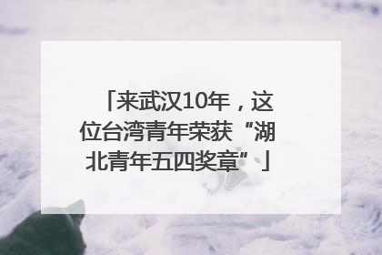 来武汉10年，这位台湾青年荣获“湖北青年五四奖章”