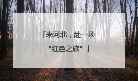 来河北，赴一场“红色之旅”