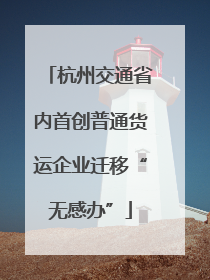 杭州交通省内首创普通货运企业迁移“无感办”