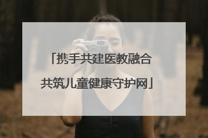 携手共建医教融合 共筑儿童健康守护网