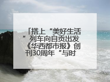 搭上“美好生活”列车向自贡出发《华西都市报》创刊30周年“与时代共振•蜀地人文主题展”5月30日开展丨美好生活有“盐”味