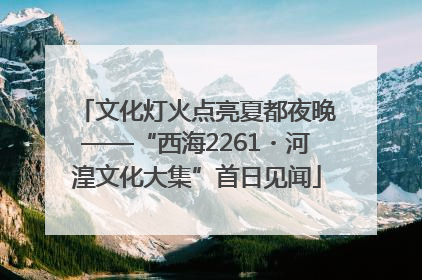 文化灯火点亮夏都夜晚——“西海2261・河湟文化大集”首日见闻