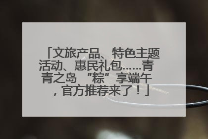 文旅产品、特色主题活动、惠民礼包……青青之岛 “粽”享端午，官方推荐来了！