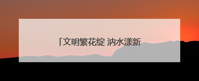 文明繁花绽 汭水漾新晖——甘肃华亭纵深推进精神文明建设工作综述
