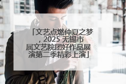 文艺点燃仲夏之梦，2025 无锡市属文艺院团好作品展演第二季精彩上演