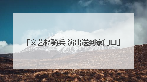 文艺轻骑兵 演出送到家门口