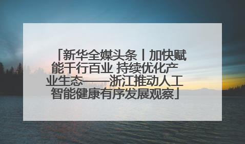 新华全媒头条丨加快赋能千行百业 持续优化产业生态——浙江推动人工智能健康有序发展观察