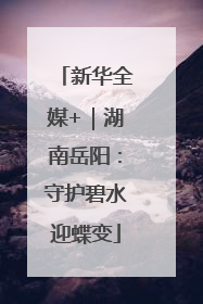 新华全媒+｜湖南岳阳：守护碧水迎蝶变