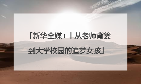 新华全媒+丨从老师背篓到大学校园的追梦女孩