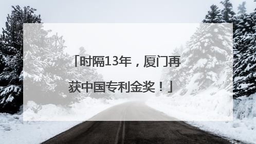 时隔13年，厦门再获中国专利金奖！