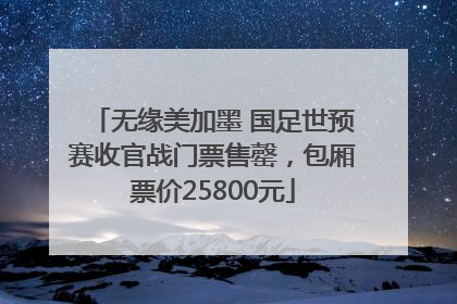 无缘美加墨 国足世预赛收官战门票售罄，包厢票价25800元