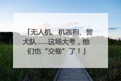 无人机、机器狗、警犬队……这场大考，他们也“交卷”了！